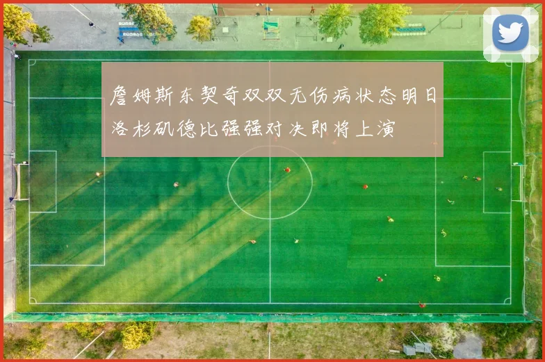詹姆斯东契奇双双无伤病状态明日洛杉矶德比强强对决即将上演