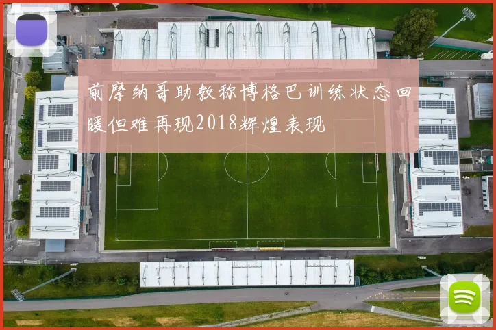 前摩纳哥助教称博格巴训练状态回暖但难再现2018辉煌表现