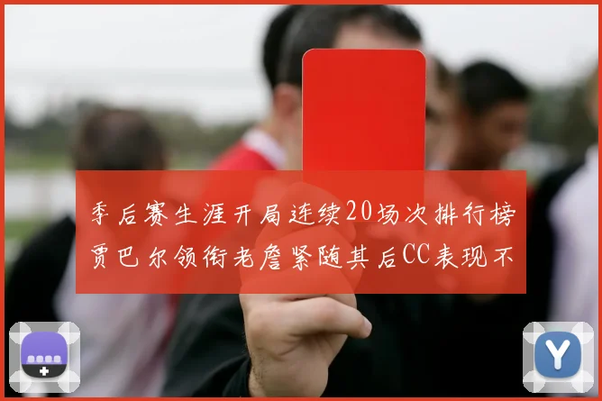 季后赛生涯开局连续20场次排行榜贾巴尔领衔老詹紧随其后CC表现不俗