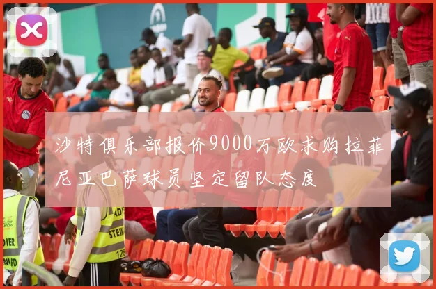 沙特俱乐部报价9000万欧求购拉菲尼亚巴萨球员坚定留队态度