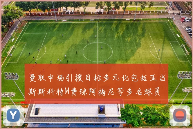 曼联中场引援目标多元化包括亚当斯斯科特M费琼阿梅尼等多名球员