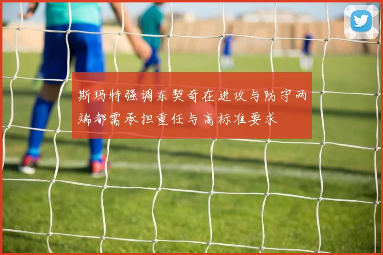 斯玛特强调东契奇在进攻与防守两端都需承担重任与高标准要求