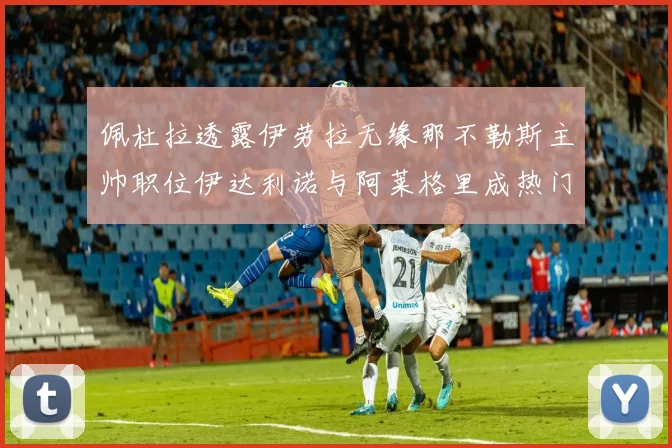 佩杜拉透露伊劳拉无缘那不勒斯主帅职位伊达利诺与阿莱格里成热门候选人