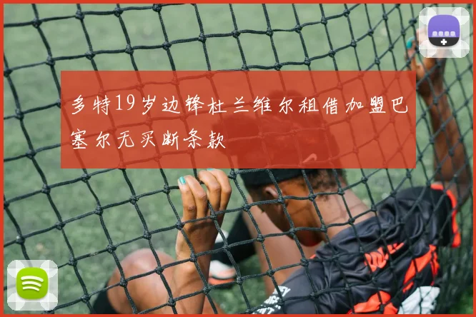 多特19岁边锋杜兰维尔租借加盟巴塞尔无买断条款