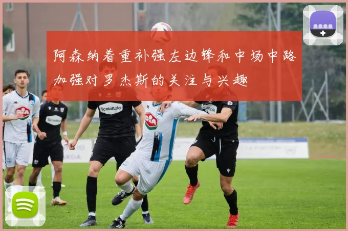 阿森纳着重补强左边锋和中场中路加强对罗杰斯的关注与兴趣