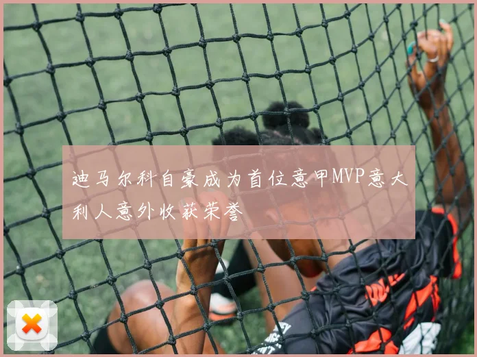 迪马尔科自豪成为首位意甲MVP意大利人意外收获荣誉