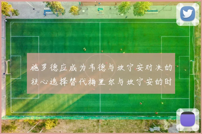 施罗德应成为韦德与坎宁安对决的核心选择替代梅里尔与坎宁安的时间分配