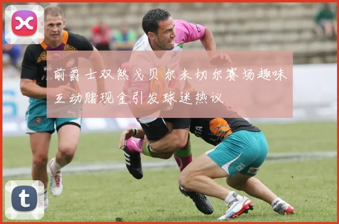 前爵士双煞戈贝尔米切尔赛场趣味互动赌现金引发球迷热议